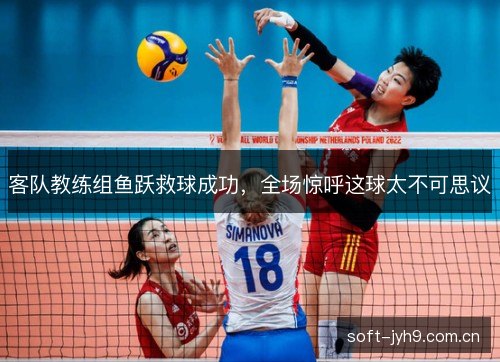 客队教练组鱼跃救球成功，全场惊呼这球太不可思议