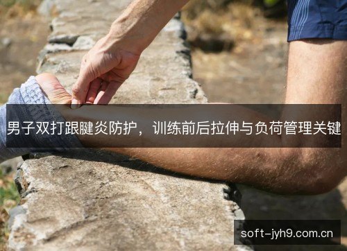 男子双打跟腱炎防护,训练前后拉伸与负荷管理关键 男子双打跟腱炎防护,训练前后拉伸与负荷管理关键