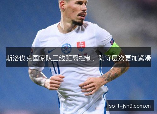 斯洛伐克国家队三线距离控制,防守层次更加紧凑 斯洛伐克国家队三线距离控制,防守层次更加紧凑