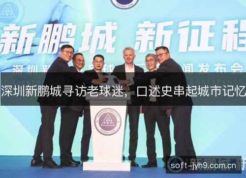 深圳新鹏城寻访老球迷,口述史串起城市记忆 深圳新鹏城寻访老球迷,口述史串起城市记忆